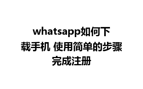 whatsapp如何下载手机 使用简单的步骤完成注册