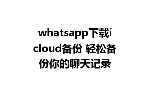 whatsapp下载icloud备份 轻松备份你的聊天记录