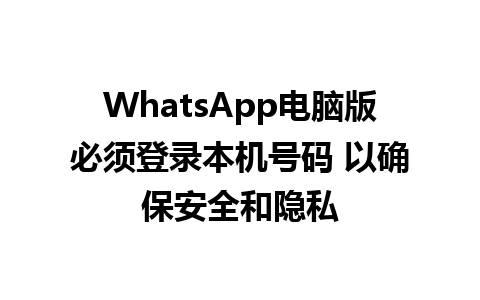 WhatsApp电脑版必须登录本机号码 以确保安全和隐私