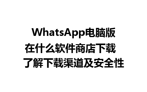 WhatsApp电脑版在什么软件商店下载  了解下载渠道及安全性