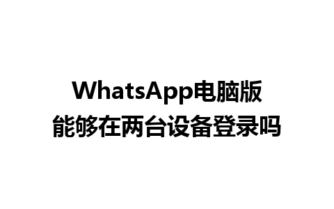 WhatsApp电脑版能够在两台设备登录吗 