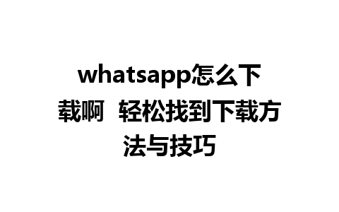 whatsapp怎么下载啊  轻松找到下载方法与技巧