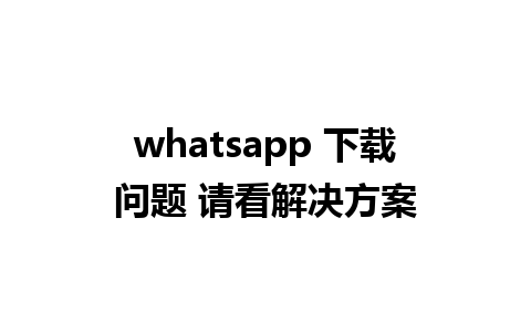 whatsapp 下载问题 请看解决方案