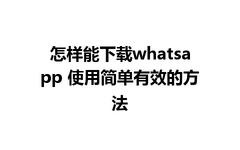 怎样能下载whatsapp 使用简单有效的方法