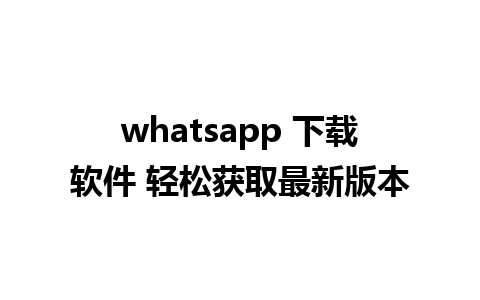 whatsapp 下载软件 轻松获取最新版本