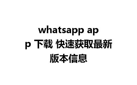 whatsapp app 下载 快速获取最新版本信息