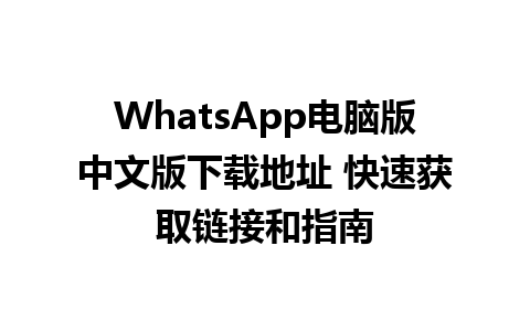 WhatsApp电脑版中文版下载地址 快速获取链接和指南