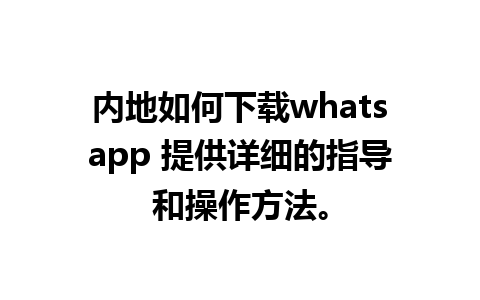 内地如何下载whatsapp 提供详细的指导和操作方法。