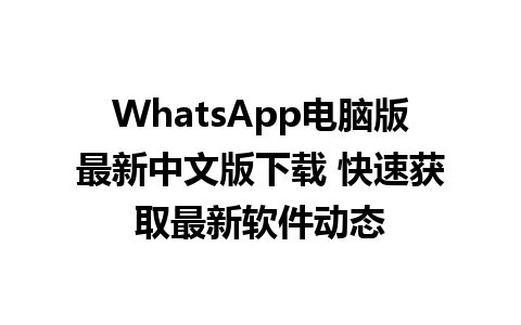 WhatsApp电脑版最新中文版下载 快速获取最新软件动态