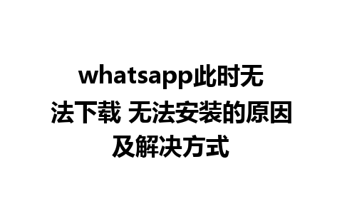 whatsapp此时无法下载 无法安装的原因及解决方式