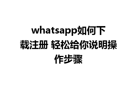 whatsapp如何下载注册 轻松给你说明操作步骤