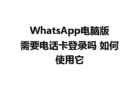 WhatsApp电脑版需要电话卡登录吗 如何使用它