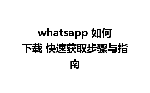 whatsapp 如何下载 快速获取步骤与指南