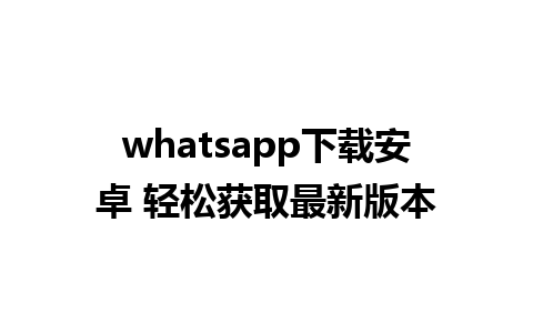 whatsapp下载安卓 轻松获取最新版本