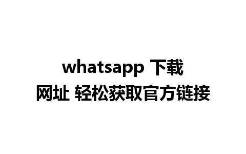 whatsapp 下载网址 轻松获取官方链接