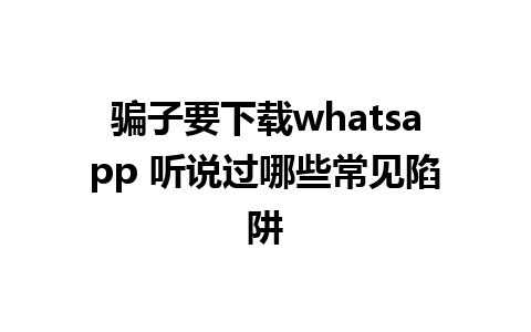 骗子要下载whatsapp 听说过哪些常见陷阱