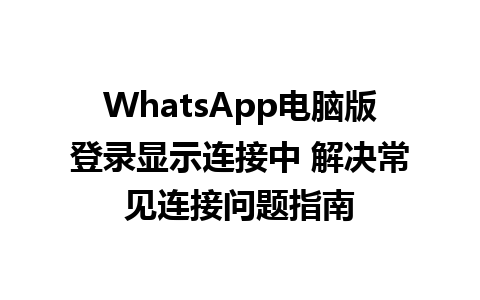 WhatsApp电脑版登录显示连接中 解决常见连接问题指南