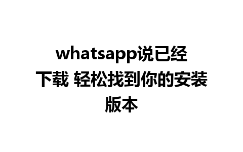 whatsapp说已经下载 轻松找到你的安装版本