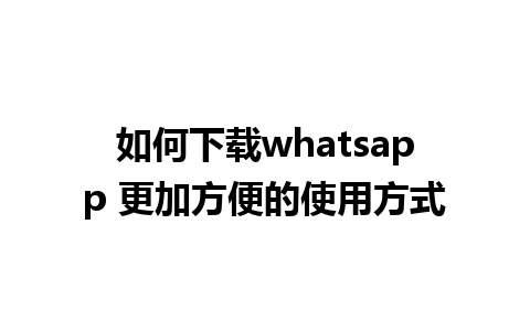 如何下载whatsapp 更加方便的使用方式