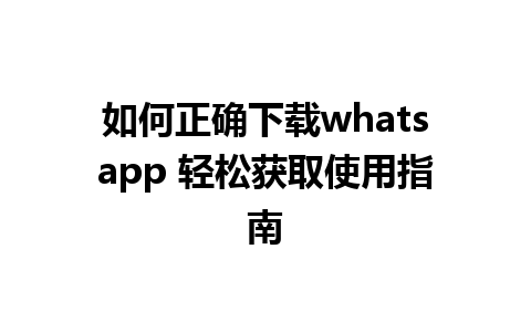 如何正确下载whatsapp 轻松获取使用指南