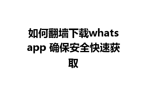 如何翻墙下载whatsapp 确保安全快速获取