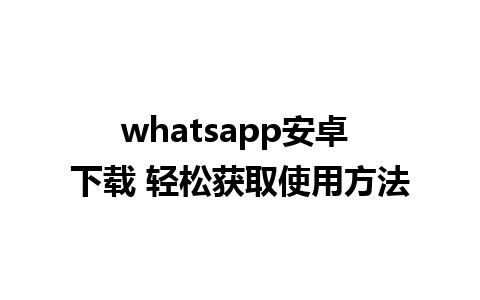 whatsapp安卓 下载 轻松获取使用方法