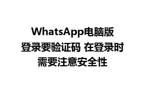 WhatsApp电脑版登录要验证码 在登录时需要注意安全性