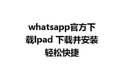 whatsapp官方下载lpad 下载并安装轻松快捷