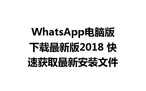 WhatsApp电脑版下载最新版2018 快速获取最新安装文件