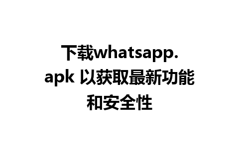 下载whatsapp.apk 以获取最新功能和安全性