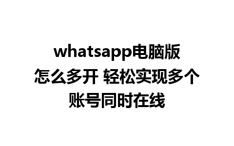 whatsapp电脑版怎么多开 轻松实现多个账号同时在线