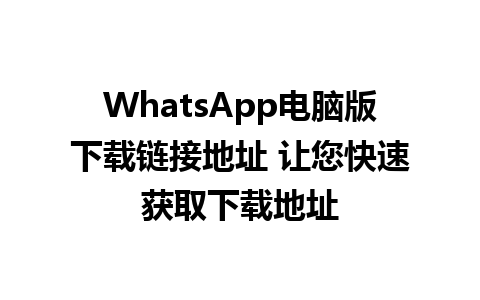 WhatsApp电脑版下载链接地址 让您快速获取下载地址