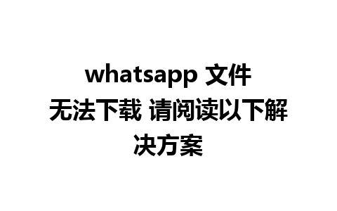 whatsapp 文件无法下载 请阅读以下解决方案