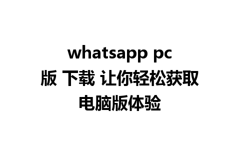 whatsapp pc版 下载 让你轻松获取电脑版体验