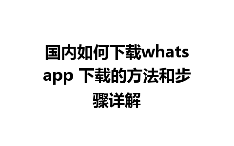 国内如何下载whatsapp 下载的方法和步骤详解