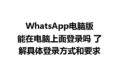 WhatsApp电脑版能在电脑上面登录吗 了解具体登录方式和要求