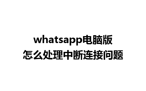 whatsapp电脑版怎么处理中断连接问题