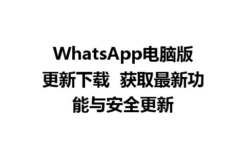 WhatsApp电脑版更新下载  获取最新功能与安全更新