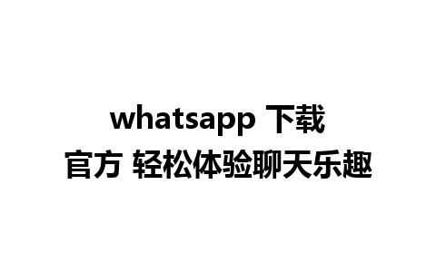 whatsapp 下载官方 轻松体验聊天乐趣