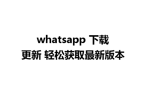 whatsapp 下载更新 轻松获取最新版本