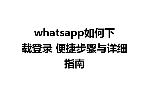 whatsapp如何下载登录 便捷步骤与详细指南