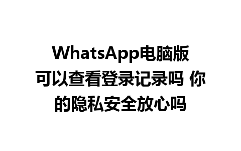 WhatsApp电脑版可以查看登录记录吗 你的隐私安全放心吗