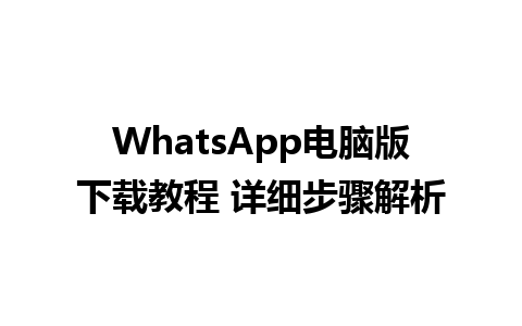 WhatsApp电脑版下载教程 详细步骤解析