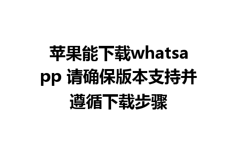 苹果能下载whatsapp 请确保版本支持并遵循下载步骤