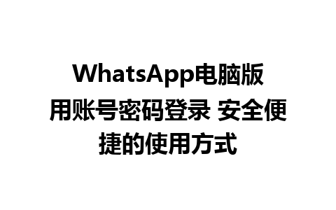 WhatsApp电脑版用账号密码登录 安全便捷的使用方式