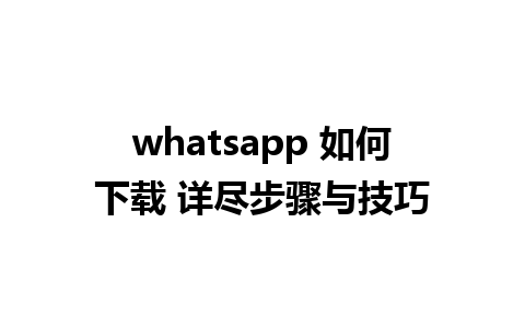 whatsapp 如何下载 详尽步骤与技巧