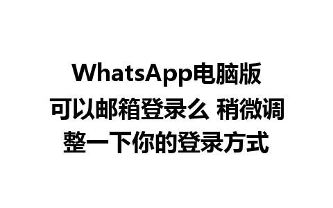 WhatsApp电脑版可以邮箱登录么 稍微调整一下你的登录方式