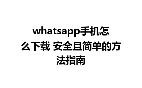 whatsapp手机怎么下载 安全且简单的方法指南