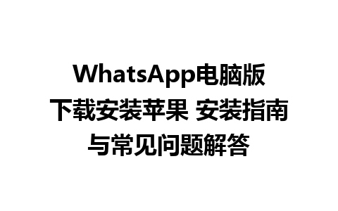 WhatsApp电脑版下载安装苹果 安装指南与常见问题解答