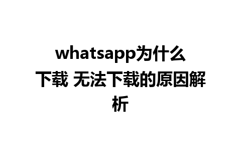 whatsapp为什么下载 无法下载的原因解析